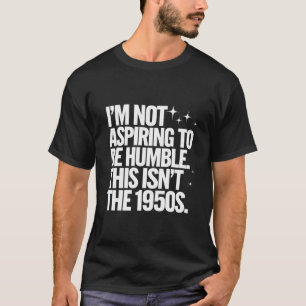 T-shirt Je n'aspire pas à être humble, ce n'est pas les an