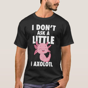T-shirt Je ne demande pas un peu je axolotl axolotl amphib