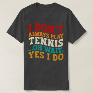 T-shirt Je ne joue pas toujours au tennis Oh attendez Oui