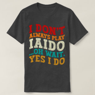T-shirt Je ne joue pas toujours Iaido Oh Attends Oui Je fa