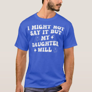 T-shirt Je Ne Le Dirais Peut-Être Pas, Mais Ma Fille Va 2