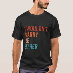 T-shirt Je Ne Me Marierais Pas Non Plus Drôle En Disant :