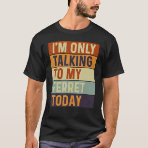 T-shirt Je ne parle qu'à mon furet aujourd'hui Ferret