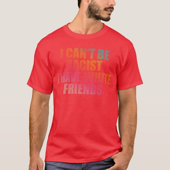 T-shirt Je ne peux pas être raciste j'ai des amis blancs (Devant)