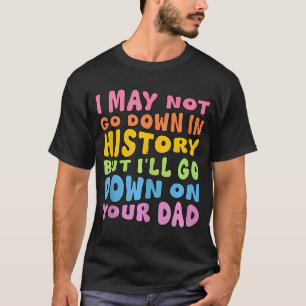 T-shirt Je Ne Pourrais Pas Descendre Dans L'Histoire, Mais