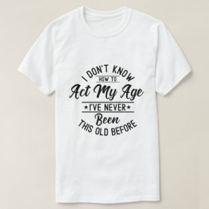 T-shirt Je ne sais pas comment agir à mon âge Anniversaire