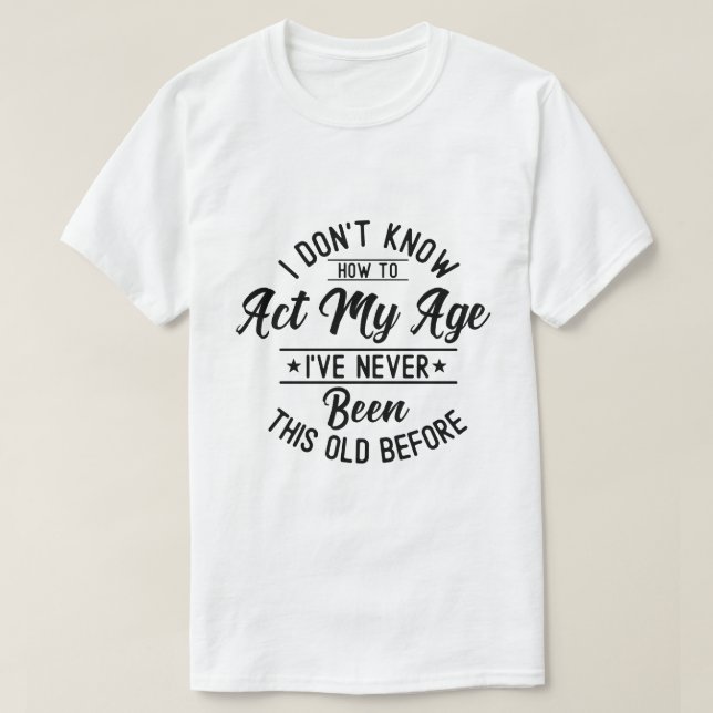 T-shirt Je ne sais pas comment agir à mon âge Anniversaire (Design devant)