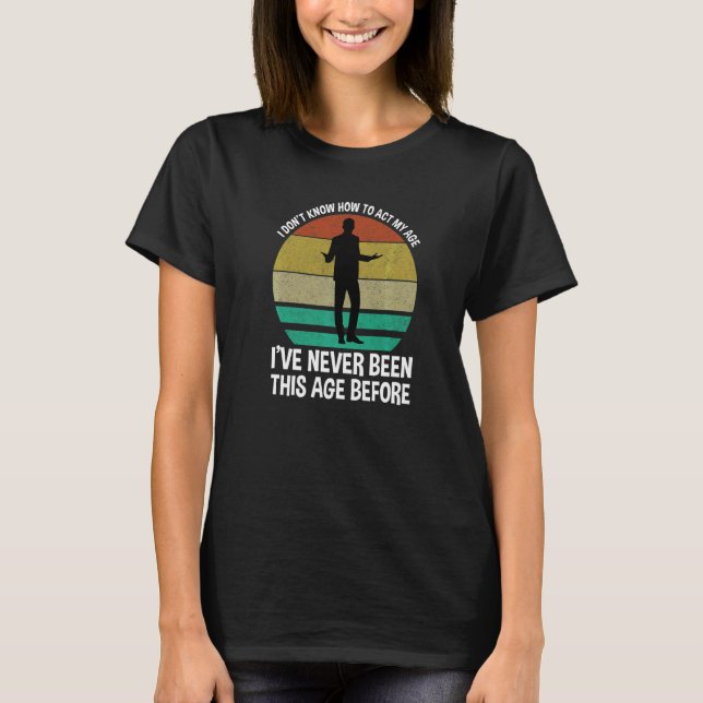 T-shirt Je ne sais pas comment agir mon âge Drôle Citation (Devant)