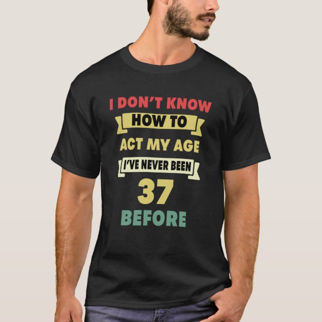T-shirt Je ne sais pas comment agir mon âge Sarcastique 37 (Devant)