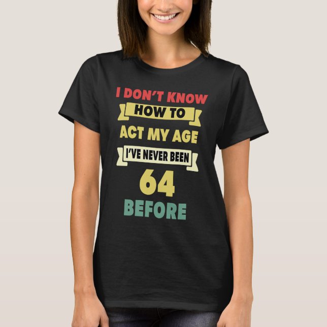 T-shirt Je ne sais pas comment agir mon âge Sarcastique 64 (Devant)