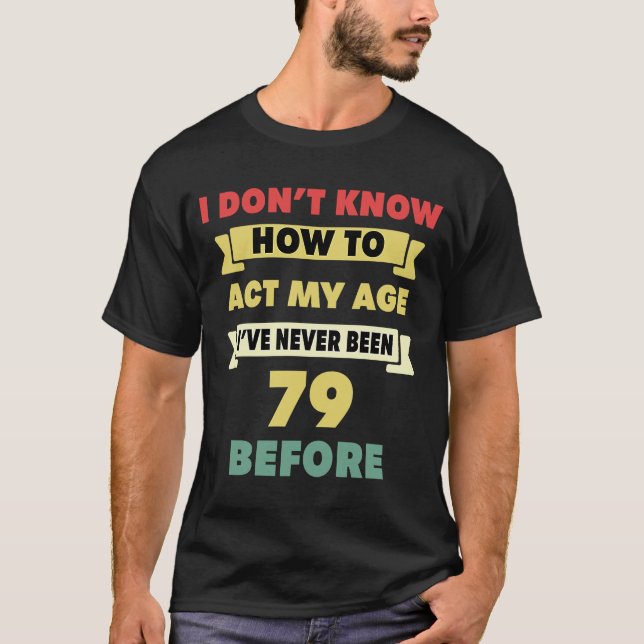T-shirt Je ne sais pas comment agir mon âge Sarcastique 79 (Devant)