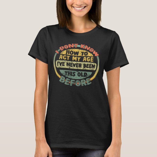 T-shirt Je ne sais pas comment agir selon mon âge  dicton (Devant)