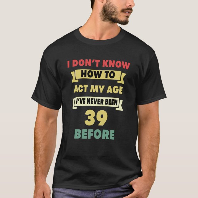 T-shirt Je ne sais pas comment agir selon mon âge Sarcasti (Devant)