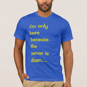 T-shirt Je ne suis ici que parce que le serveur est en pan