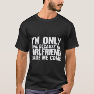 T-shirt Je Ne Suis Ici Que Parce Que Ma Petite Amie M'A Fa