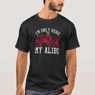 T-shirt Je ne suis ici que pour établir mon crime Alibi