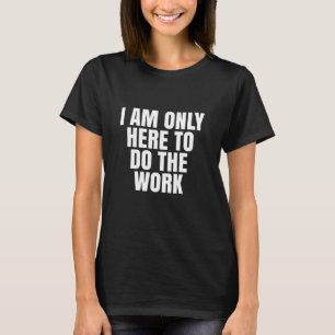 T-shirt Je ne suis ici que pour faire le travail