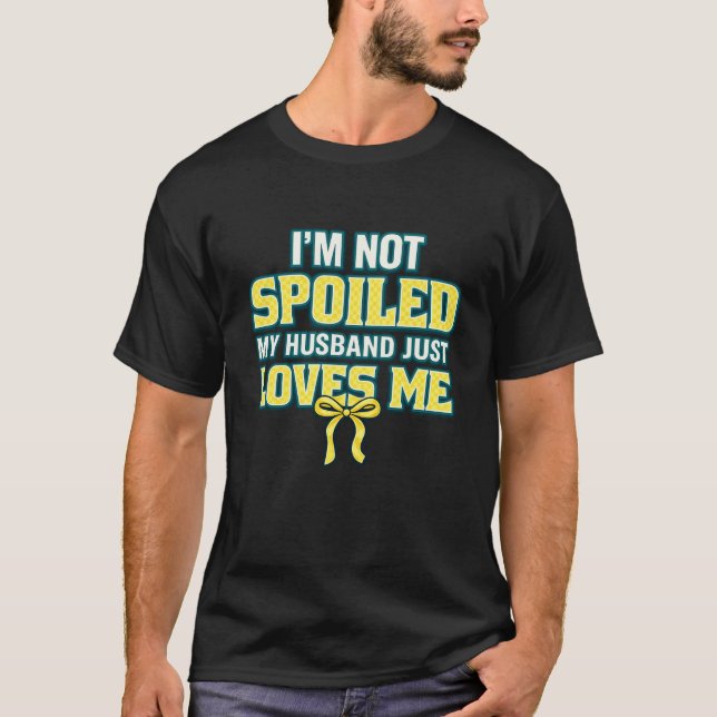 T-shirt Je ne suis pas gâtée, mon mari m'aime simplement (Devant)