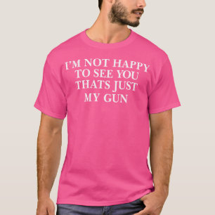 T-shirt Je Ne Suis Pas Heureux De Vous Voir C'Est Juste Mo