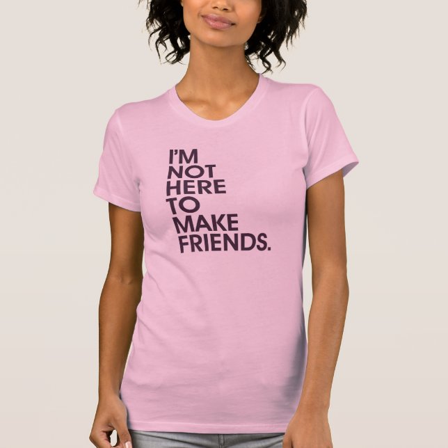 T-shirt Je ne suis pas ICI POUR FAIRE DES AMIS (Devant)