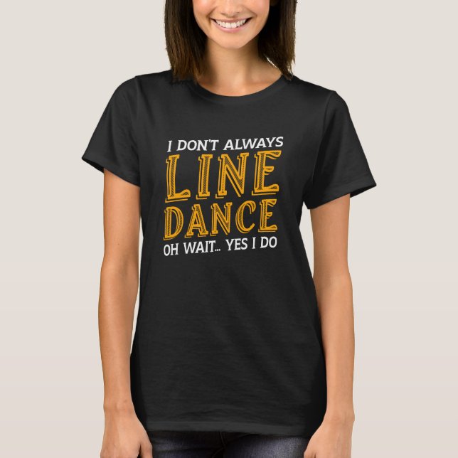 T-shirt Je ne suis pas toujours Line Dancing, oh attendez. (Devant)