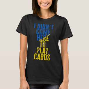 T-shirt Je ne suis pas venu ici pour jouer aux cartes Zele