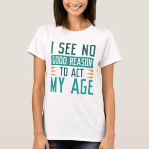 T-shirt Je Ne Vois Aucune Bonne Raison D'Agir À Mon Âge