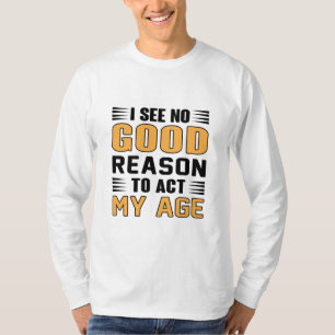 T-shirt Je Ne Vois Aucune Bonne Raison D'Agir Mon Âge Dit