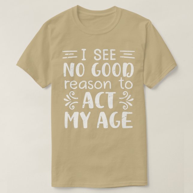 T-shirt Je Ne Vois Aucune Bonne Raison D'Agir Mon Âge, Drô (Design devant)