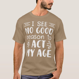 T-shirt Je Ne Vois Aucune Bonne Raison D'Agir Mon Âge, Drô