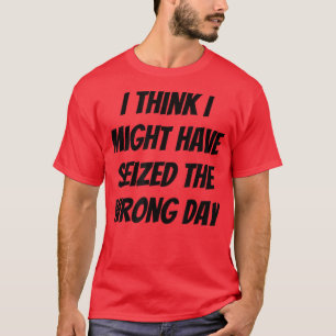 T-shirt Je Pense Que J'Aurais Pu Saisir Le Mauvais Jour