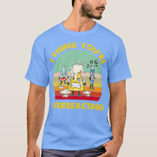 T-shirt Je pense que trop réagir Chimie Nerd amusante