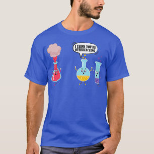 T-shirt Je Pense Que Vous Surréagissez À La Chimie Scienti