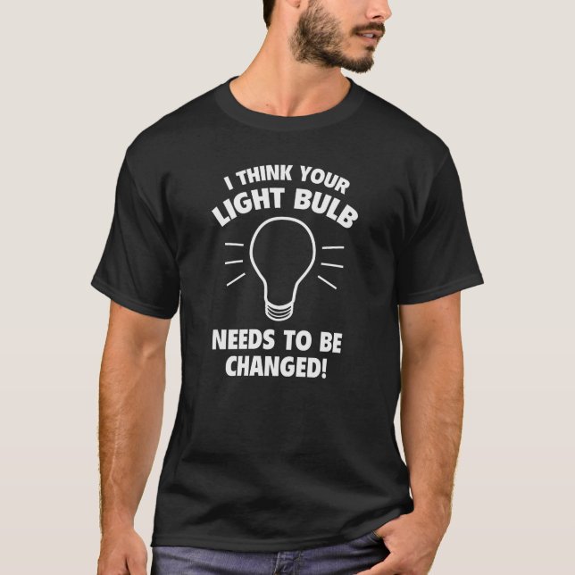 T-shirt Je Pense Qu'Il Faut Changer Votre Ampoule ! (Devant)