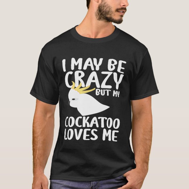T-shirt Je Peux Être Fou Mon Cockatoo M'Aime - Cockatoo Pa (Devant)