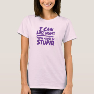T-shirt Je peux perdre du poids. Tu seras toujours stupide