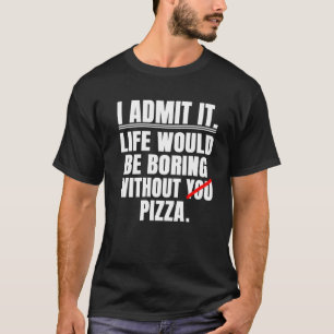 T-shirt Je Reconnais Que La Vie Serait Ennuyante Sans Pizz