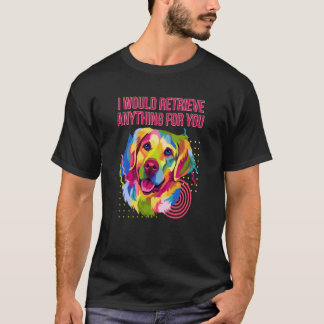T-shirt Je récupérerais n'importe quoi pour vous Golden Re