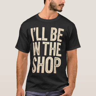 T-shirt Je serai en atelier drôle de menuiserie, mécanicie