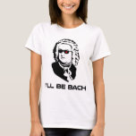 T-shirt Je serai Johann Sebastian Bach<br><div class="desc">Version Sci-fi de Johann Sebastian Bach. Idéal pour les geeks de groupe ou les geeks de science-fiction,  bien que ces deux groupes ne s'excluent pas mutuellement. Si vous êtes les deux,  achetez deux.</div>