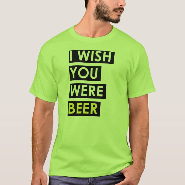 T-shirt Je souhaite que vous ayez été bière (Devant)