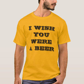 T-SHIRT JE SOUHAITE QUE VOUS AYEZ ÉTÉ UNE BIÈRE