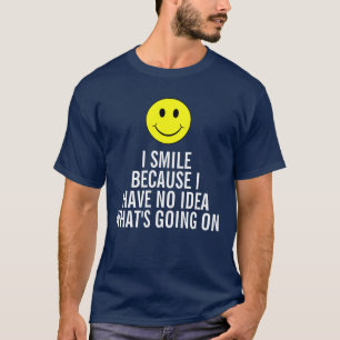 T-shirt Je souris parce que je n'ai aucune idée que se