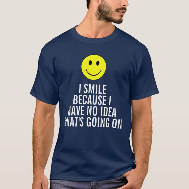 T-shirt Je souris parce que je n'ai aucune idée que se (Devant)