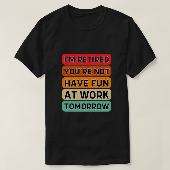 T-shirt Je suis à la retraite Tu ne t'amuses pas au travai (Design devant)
