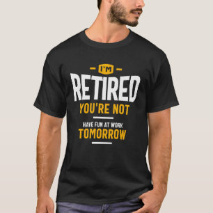 T-shirt Je suis à la retraite Tu n'es pas amusé au travail