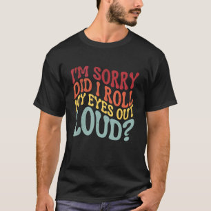 T-shirt Je suis désolé Ai-je roulé mes yeux à haute voix S