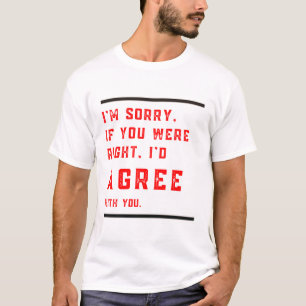 T-shirt Je suis désolé si vous aviez raison Je serais d'ac