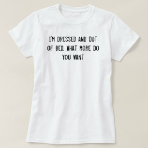 T-shirt Je suis habillé et hors lit. Que Voulez-Vous De P