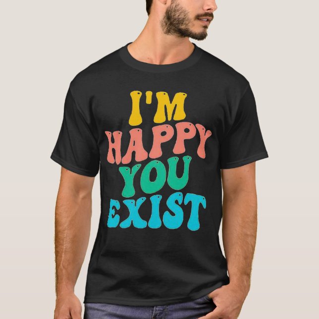 T-SHIRT JE SUIS HEUREUX QUE TU EXISTES (Devant)